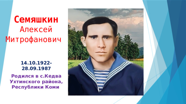 Семяшкин  Алексей Митрофанович  14.10.1922-28.09.1987 Родился в с.Кедва Ухтинского района, Республики Коми 