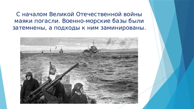 С началом Великой Отечественной войны маяки погасли. Военно-морские базы были затемнены, а подходы к ним заминированы. 