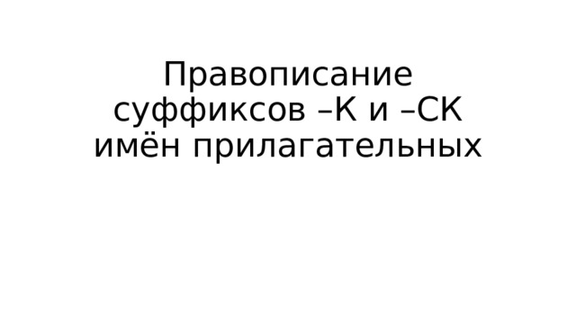 Правописание суффиксов -К и -СК имен прилагательных