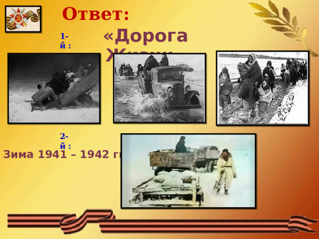 Ответ: «Дорога Жизни» 1-й : 2-й : Зима 1941 – 1942 гг.  