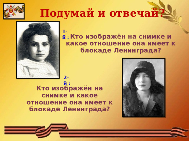 Подумай и отвечай? 1-й : Кто изображён на снимке и какое отношение она имеет к блокаде Ленинграда? 2-й : Кто изображён на снимке и какое отношение она имеет к блокаде Ленинграда?  