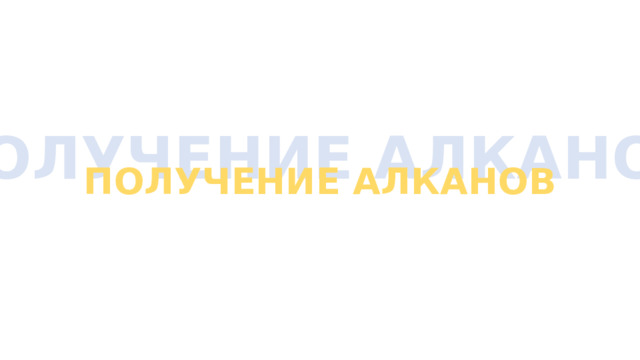 ПОЛУЧЕНИЕ АЛКАНОВ ПОЛУЧЕНИЕ АЛКАНОВ 