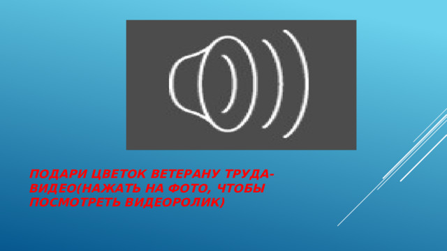Подари цветок ветерану труда-Видео(нажать на фото, чтобы посмотреть видеоролик) 