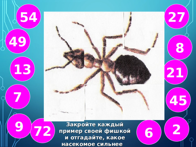 54 27 81:9 7 · 7 36:6 49 8 32:4 5 · 9 3•7 13 21 16:8 8 · 9 56:8 7 45 9 2 72 Закройте каждый пример своей фишкой и отгадайте, какое насекомое сильнее слона 6 