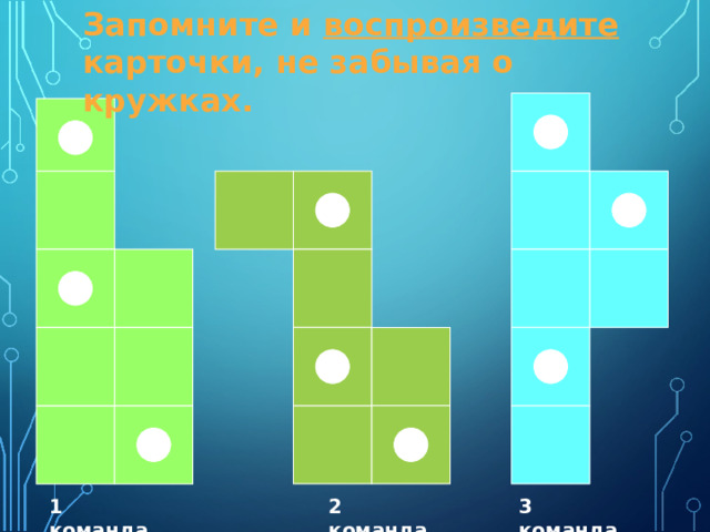 Запомните и воспроизведите карточки, не забывая о кружках. 3 команда 1 команда 2 команда 