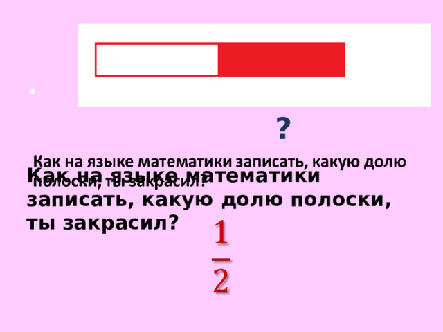     Как на языке математики записать, какую долю полоски, ты закрасил? ? 