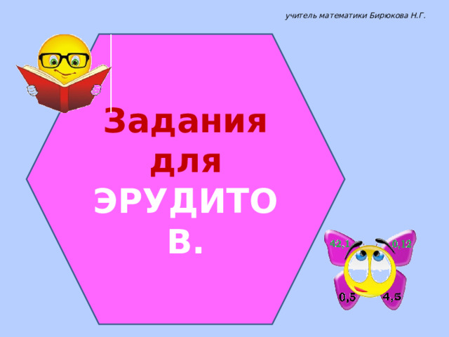 учитель математики Бирюкова Н.Г. Задания для ЭРУДИТОВ. 