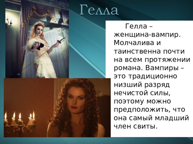  Гелла – женщина-вампир. Молчалива и таинственна почти на всем протяжении романа. Вампиры – это традиционно низший разряд нечистой силы, поэтому можно предположить, что она самый младший член свиты. 