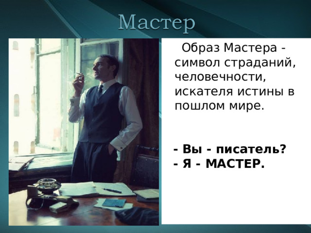  Образ Мастера - символ страданий, человечности, искателя истины в пошлом мире.  - Вы - писатель?  - Я - МАСТЕР.   