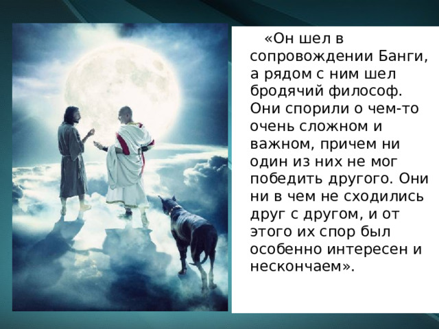  «Он шел в сопровождении Банги, а рядом с ним шел бродячий философ. Они спорили о чем-то очень сложном и важном, причем ни один из них не мог победить другого. Они ни в чем не сходились друг с другом, и от этого их спор был особенно интересен и нескончаем». 