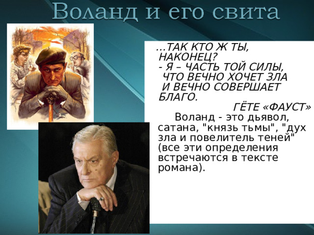 … ТАК КТО Ж ТЫ, НАКОНЕЦ?  - Я – ЧАСТЬ ТОЙ СИЛЫ,  ЧТО ВЕЧНО ХОЧЕТ ЗЛА  И ВЕЧНО СОВЕРШАЕТ БЛАГО.  ГЁТЕ «ФАУСТ»  Воланд - это дьявол, сатана, 