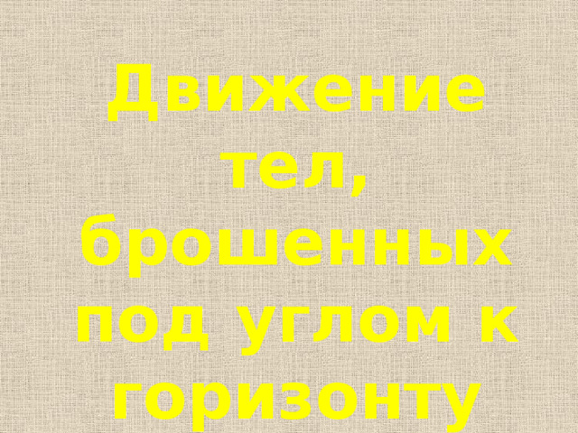 Движение тел, брошенных под углом к горизонту 
