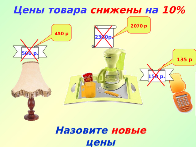 Цены товара снижены на 10%  2070 р  450 р 2300р. 500 р.  135 р 150 р. Назовите  новые  цены 