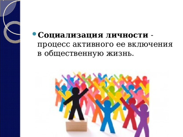 Социализация личности  - процесс активного ее включения в общественную жизнь. 