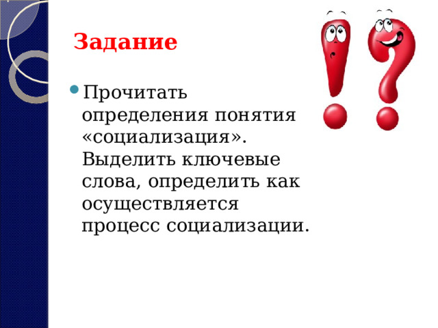 Задание Прочитать определения понятия «социализация». Выделить ключевые слова, определить как осуществляется процесс социализации. 