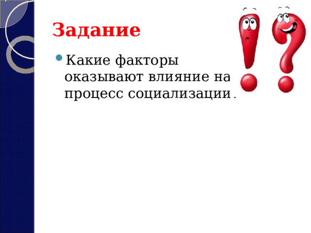 Задание Какие факторы оказывают влияние на процесс социализации? 