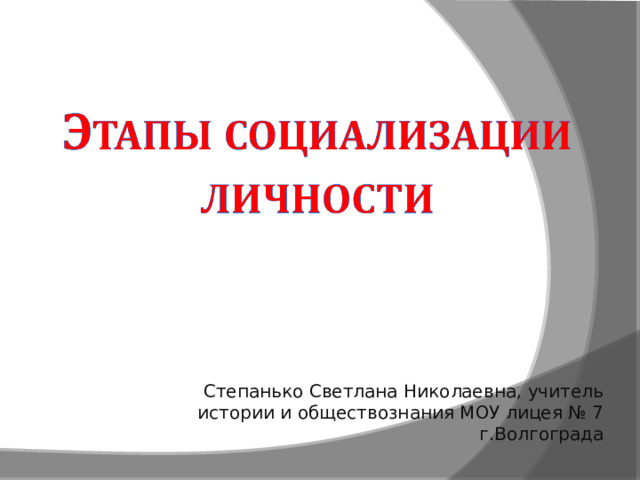 Степанько Светлана Николаевна, учитель истории и обществознания МОУ лицея № 7 г.Волгограда 