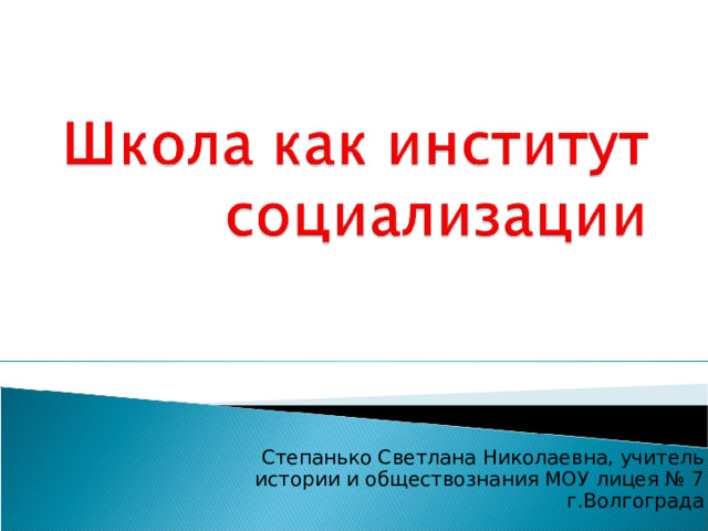 Степанько Светлана Николаевна, учитель истории и обществознания МОУ лицея № 7 г.Волгограда 