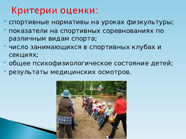 спортивные нормативы на уроках физкультуры; показатели на спортивных соревнованиях по различным видам спорта; число занимающихся в спортивных клубах и секциях; общее психофизиологическое состояние детей; результаты медицинских осмотров.  