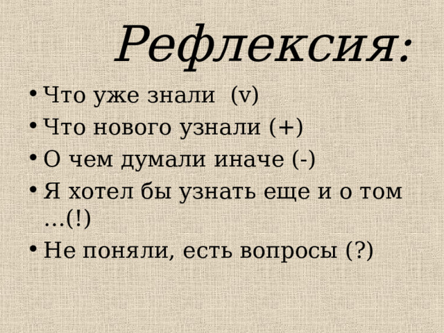  Рефлексия: Что уже знали ( v ) Что нового узнали (+) О чем думали иначе (-) Я хотел бы узнать еще и о том …(!) Не поняли, есть вопросы (?) 