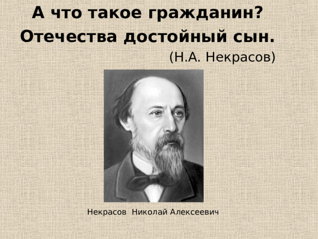А что такое гражданин? Отечества достойный сын. (Н.А. Некрасов) Некрасов Николай Алексеевич 