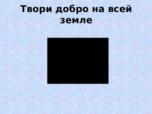Твори добро на всей земле 