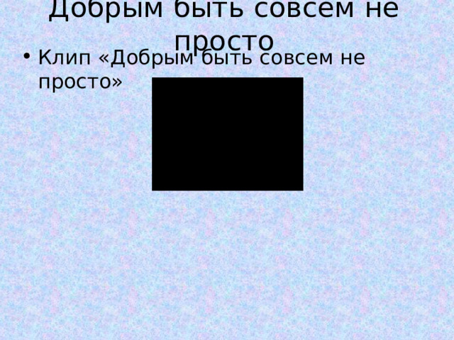 Добрым быть совсем не просто Клип «Добрым быть совсем не просто» 