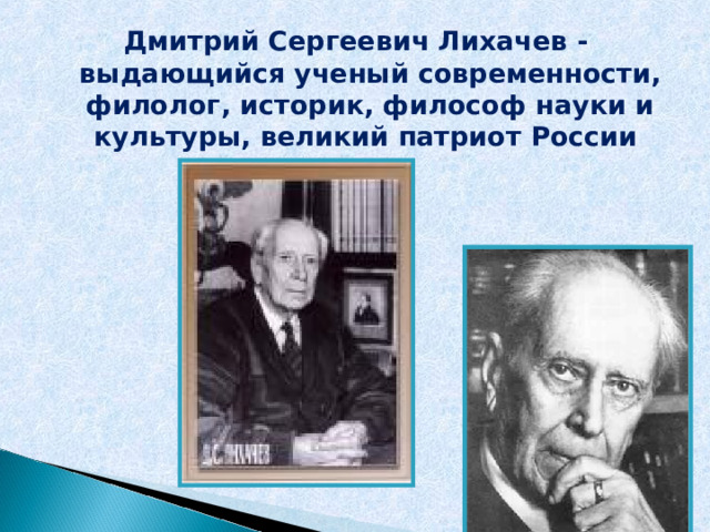 Дмитрий Сергеевич Лихачев -  выдающийся ученый современности, филолог, историк, философ науки и культуры, великий патриот России 