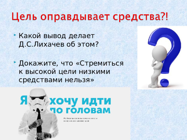 Какой вывод делает Д.С.Лихачев об этом?  Докажите, что «Стремиться к высокой цели низкими средствами нельзя» 