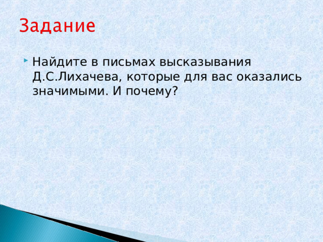 Найдите в письмах высказывания Д.С.Лихачева, которые для вас оказались значимыми. И почему? 