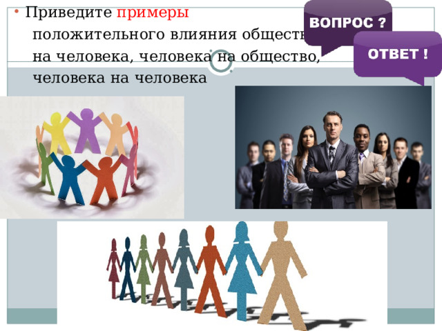 Приведите примеры  положительного влияния общества  на человека, человека на общество,  человека на человека 