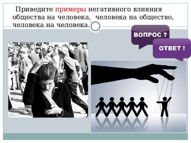  Приведите примеры негативного влияния общества на человека, человека на общество, человека на человека.  