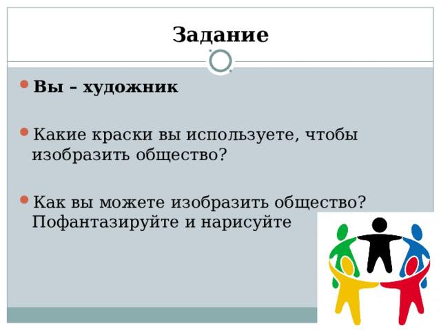 Задание Вы – художник  Какие краски вы используете, чтобы изобразить общество?  Как вы можете изобразить общество? Пофантазируйте и нарисуйте  