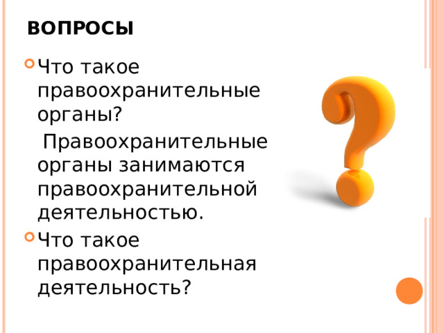 ВОПРОСЫ Что такое правоохранительные органы?  Правоохранительные органы занимаются правоохранительной деятельностью. Что такое правоохранительная деятельность? 