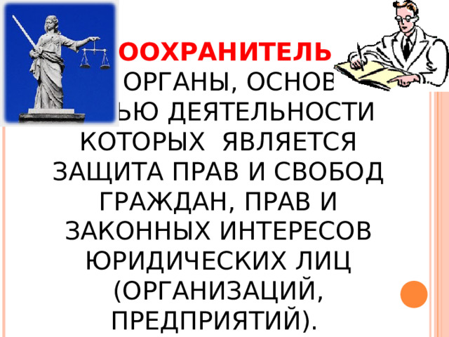 ПРАВООХРАНИТЕЛЬНЫЕ – ЭТО ОРГАНЫ, ОСНОВНОЙ ЦЕЛЬЮ ДЕЯТЕЛЬНОСТИ КОТОРЫХ ЯВЛЯЕТСЯ ЗАЩИТА ПРАВ И СВОБОД ГРАЖДАН, ПРАВ И ЗАКОННЫХ ИНТЕРЕСОВ ЮРИДИЧЕСКИХ ЛИЦ (ОРГАНИЗАЦИЙ, ПРЕДПРИЯТИЙ). 
