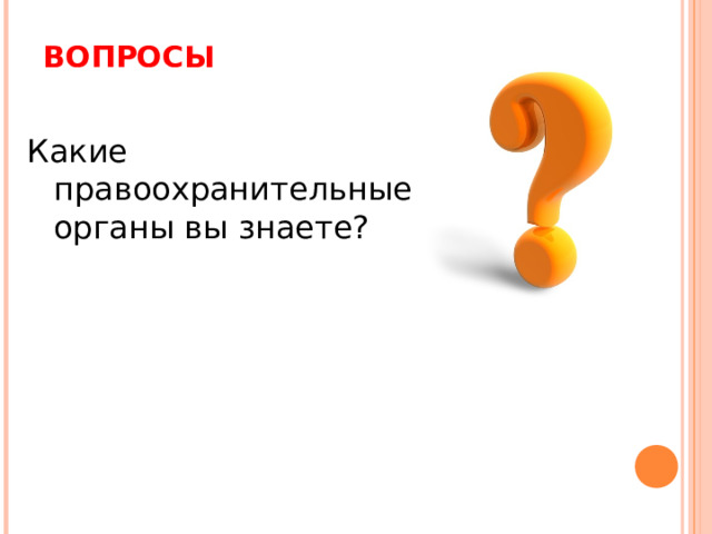 ВОПРОСЫ Какие правоохранительные органы вы знаете? 