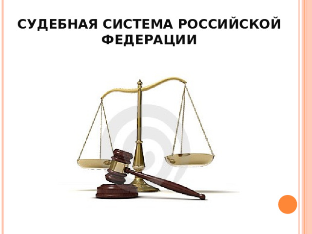 СУДЕБНАЯ СИСТЕМА РОССИЙСКОЙ ФЕДЕРАЦИИ 