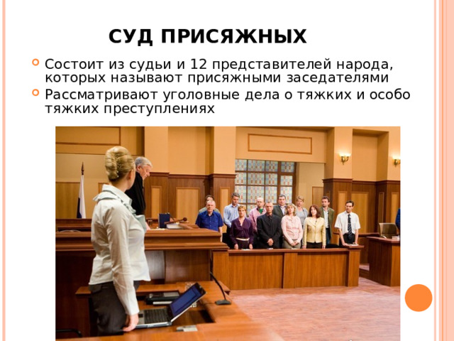 СУД ПРИСЯЖНЫХ Состоит из судьи и 12 представителей народа, которых называют присяжными заседателями Рассматривают уголовные дела о тяжких и особо тяжких преступлениях 