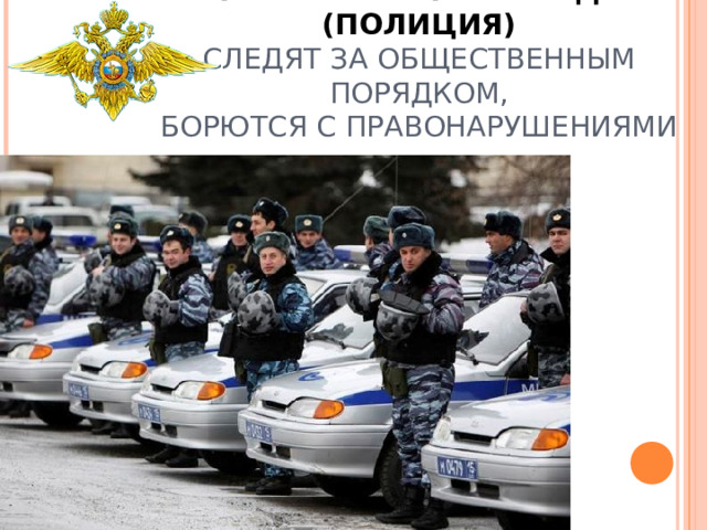ОРГАНЫ ВНУТРЕННИХ ДЕЛ  (ПОЛИЦИЯ)  СЛЕДЯТ ЗА ОБЩЕСТВЕННЫМ ПОРЯДКОМ,  БОРЮТСЯ С ПРАВОНАРУШЕНИЯМИ 