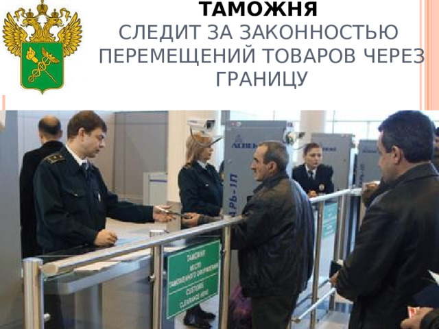 ТАМОЖНЯ  СЛЕДИТ ЗА ЗАКОННОСТЬЮ ПЕРЕМЕЩЕНИЙ ТОВАРОВ ЧЕРЕЗ ГРАНИЦУ 