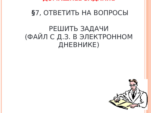 ДОМАШНЕЕ ЗАДАНИЕ    § 7, ОТВЕТИТЬ НА ВОПРОСЫ   РЕШИТЬ ЗАДАЧИ  (ФАЙЛ С Д.З. В ЭЛЕКТРОННОМ ДНЕВНИКЕ)     