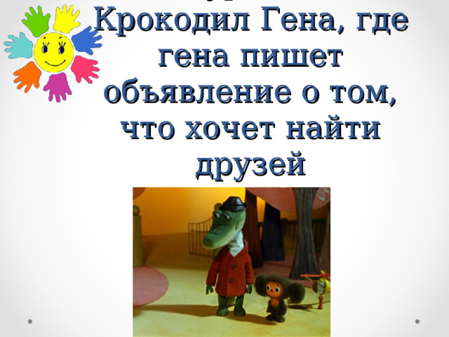 Просмотр мультфильма Чебурашка и Крокодил Гена, где гена пишет объявление о том, что хочет найти друзей 