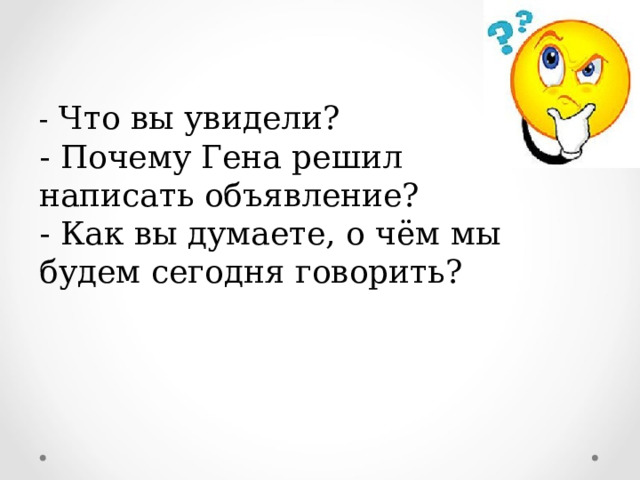 - Что вы увидели?  - Почему Гена решил написать объявление?  - Как вы думаете, о чём мы будем сегодня говорить? 