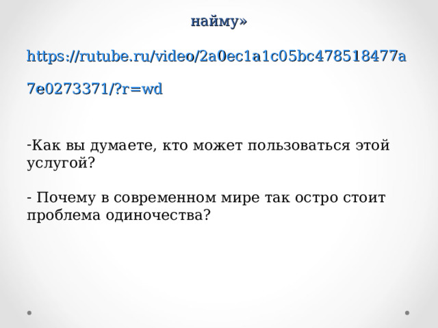 Просмотр фрагмента передачи  «В США предлагают новую услугу – объятия по найму»  https://rutube.ru/video/2a0ec1a1c05bc478518477a7e0273371/?r=wd    Как вы думаете, кто может пользоваться этой услугой?   Почему в современном мире так остро стоит проблема одиночества? 