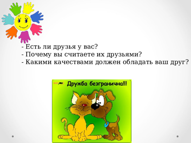 - Есть ли друзья у вас?   - Почему вы считаете их друзьями?   - Какими качествами должен обладать ваш друг? 