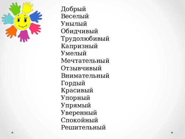 Добрый Веселый Унылый Обидчивый Трудолюбивый Капризный Умелый Мечтательный Отзывчивый Внимательный Гордый Красивый Упорный Упрямый Уверенный Спокойный Решительный 