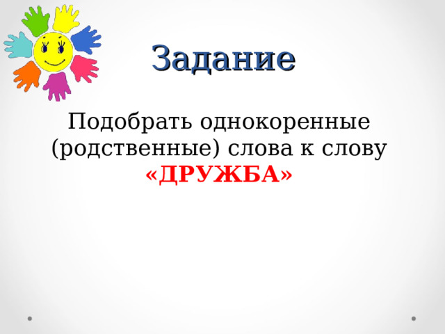 Задание Подобрать однокоренные (родственные) слова к слову «ДРУЖБА» 