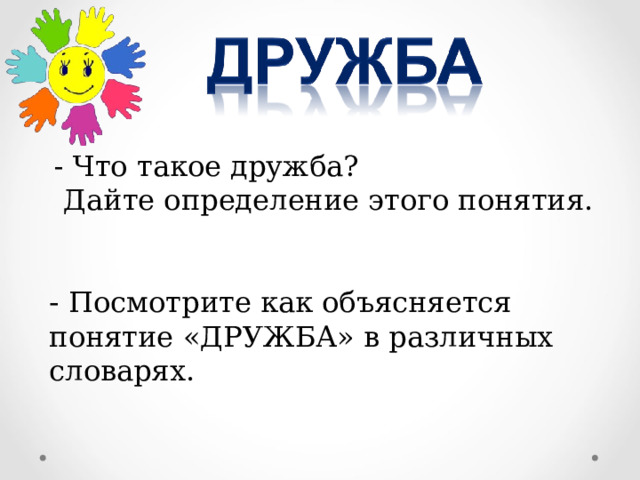 - Что такое дружба?  Дайте определение этого понятия. - Посмотрите как объясняется понятие «ДРУЖБА» в различных словарях. 