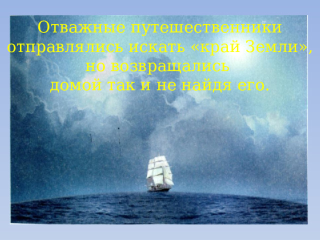 Отважные путешественники отправлялись искать «край Земли», но возвращались домой так и не найдя его. 