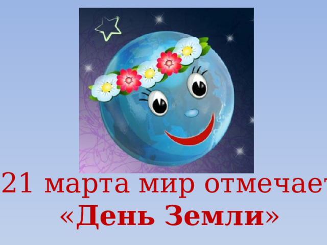 21 марта мир отмечает  « День  Земли » 